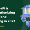 How DeFi is Revolutionizing Traditional Banking in 2023