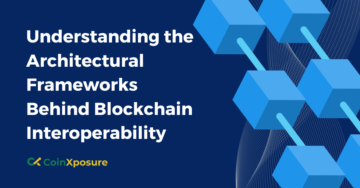Understanding the Architectural Frameworks Behind Blockchain Interoperability