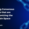 Emerging Consensus Protocols that are Revolutionizing the Blockchain Space