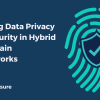 Ensuring Data Privacy and Security in Hybrid Blockchain Frameworks