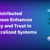 How Distributed Consensus Enhances Security and Trust in Decentralized Systems