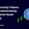 How Security Tokens are Revolutionizing Traditional Asset Trading
