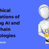The Ethical Implications of Merging AI and Blockchain Technologies