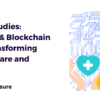 Case Studies - How AI & Blockchain are Transforming Healthcare and Finance