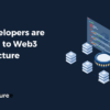 How Developers are Adapting to Web3 Infrastructure Needs