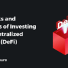 The Risks and Rewards of Investing in Decentralized Finance (DeFi)