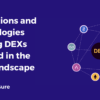 Innovations and Technologies Pushing DEXs Forward in the DeFi Landscape